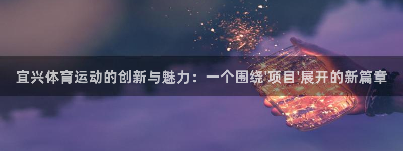 bbin视讯游戏官网：宜兴体育运动的创新与魅力：一个围绕\'项目\'展开的新篇章