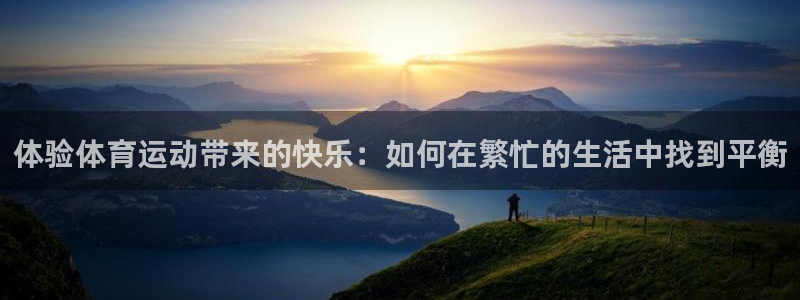 bbin视讯：体验体育运动带来的快乐：如何在繁忙的生活中找到平衡