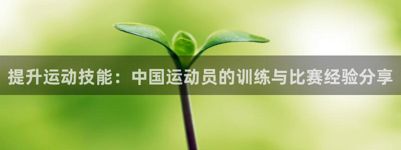 bbin视讯游戏官网：提升运动技能：中国运动员的训练与比赛经验分享