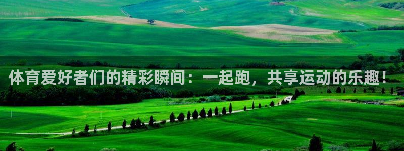 bbin视讯：体育爱好者们的精彩瞬间：一起跑，共享运动的乐趣！