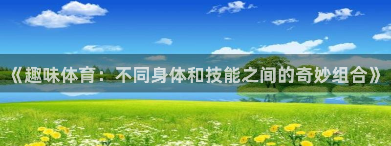 bbin视讯游戏官网：《趣味体育：不同身体和技能之间的奇妙组合》