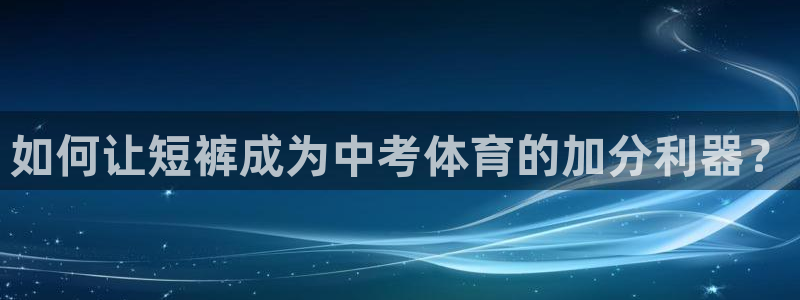bbin视讯游戏平台：如何让短裤成为中考体育的加分利器？