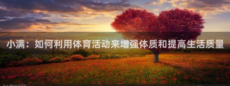 bbin视讯下：小满：如何利用体育活动来增强体质和提高生活质量