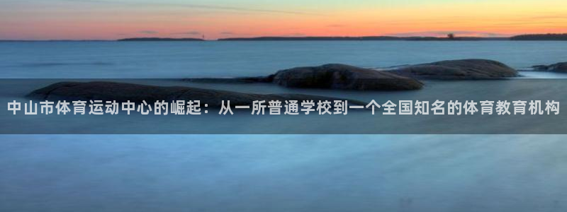bbin视讯下：中山市体育运动中心的崛起：从一所普通学校到一个全国知名的体育教育机构