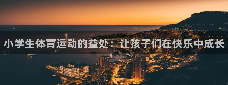 bbin视讯游戏平台：小学生体育运动的益处：让孩子们在快乐中成长